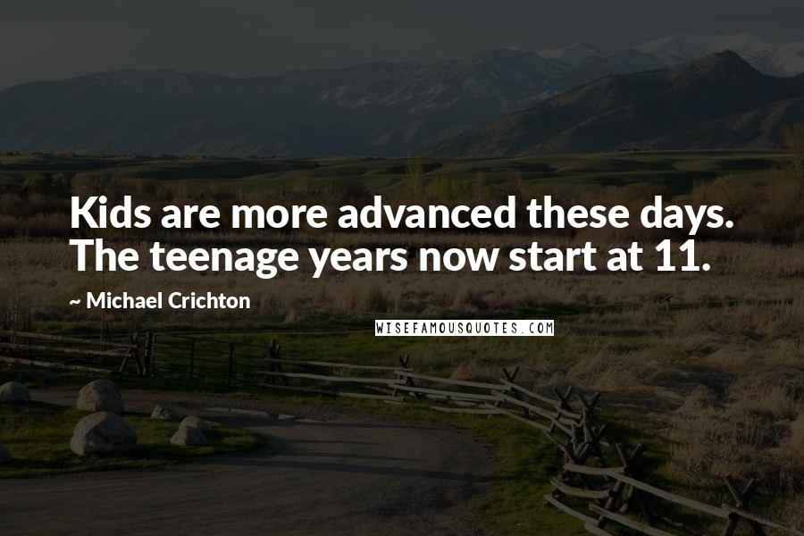 Michael Crichton Quotes: Kids are more advanced these days. The teenage years now start at 11.