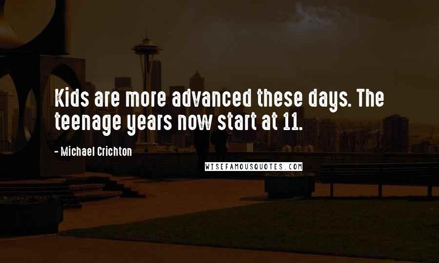 Michael Crichton Quotes: Kids are more advanced these days. The teenage years now start at 11.