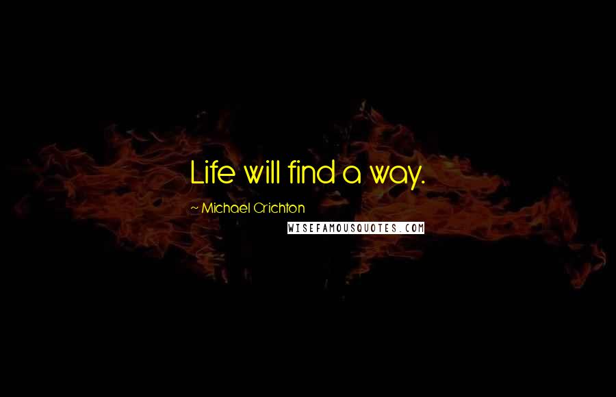 Michael Crichton Quotes: Life will find a way.