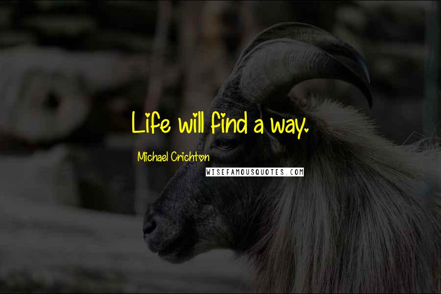 Michael Crichton Quotes: Life will find a way.