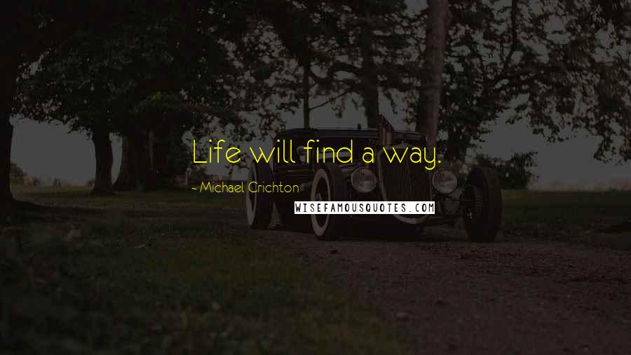 Michael Crichton Quotes: Life will find a way.