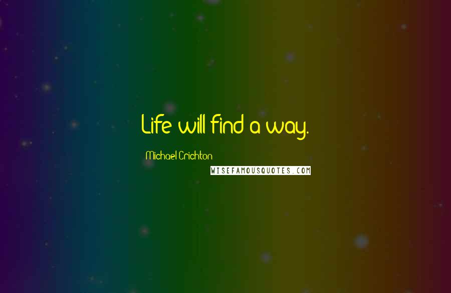 Michael Crichton Quotes: Life will find a way.