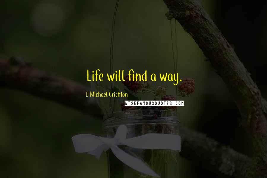 Michael Crichton Quotes: Life will find a way.