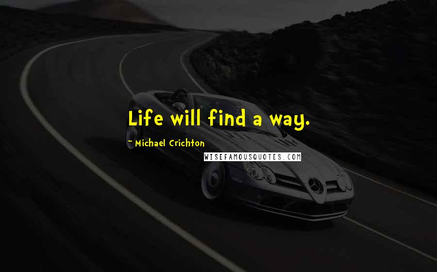 Michael Crichton Quotes: Life will find a way.