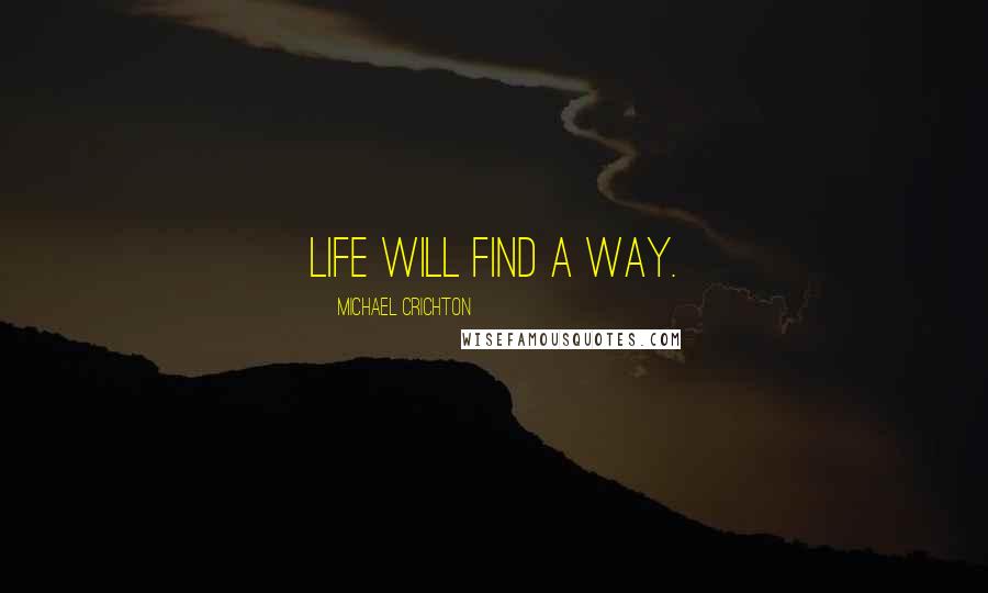 Michael Crichton Quotes: Life will find a way.