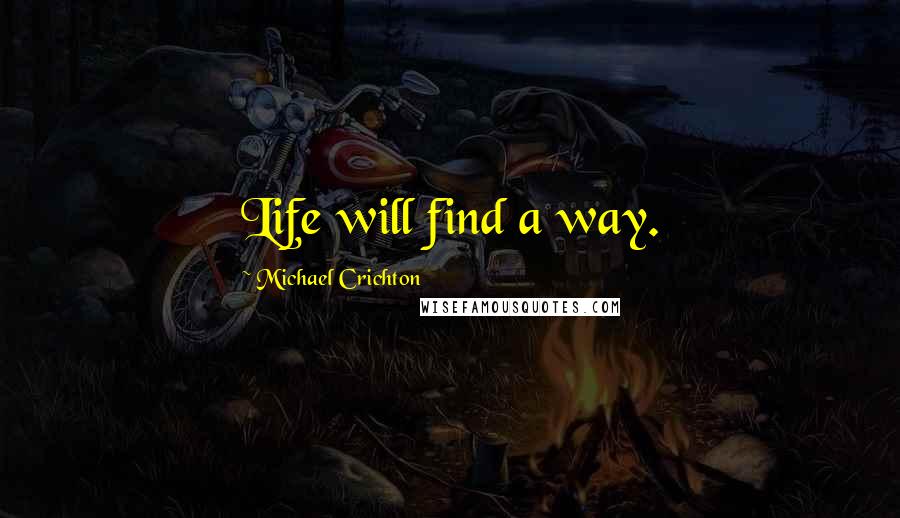 Michael Crichton Quotes: Life will find a way.