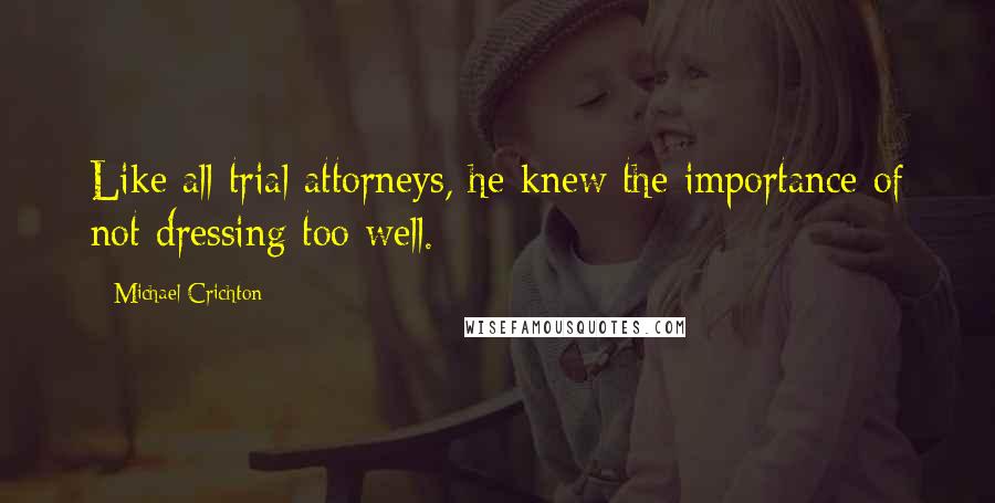 Michael Crichton Quotes: Like all trial attorneys, he knew the importance of not dressing too well.