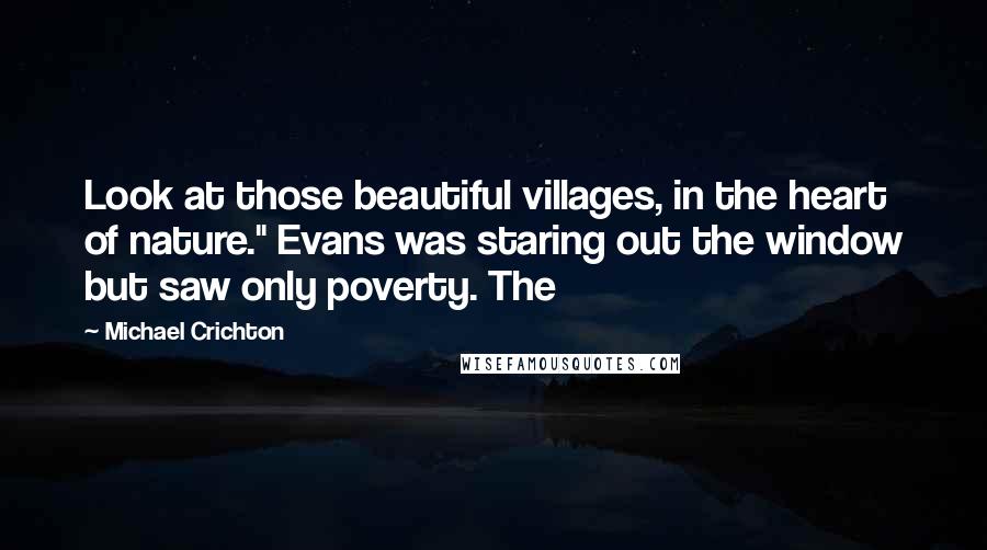 Michael Crichton Quotes: Look at those beautiful villages, in the heart of nature." Evans was staring out the window but saw only poverty. The