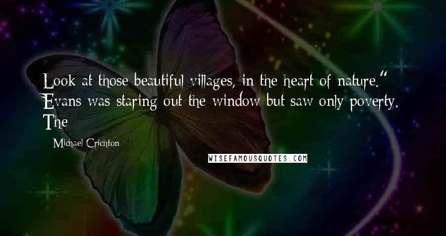 Michael Crichton Quotes: Look at those beautiful villages, in the heart of nature." Evans was staring out the window but saw only poverty. The