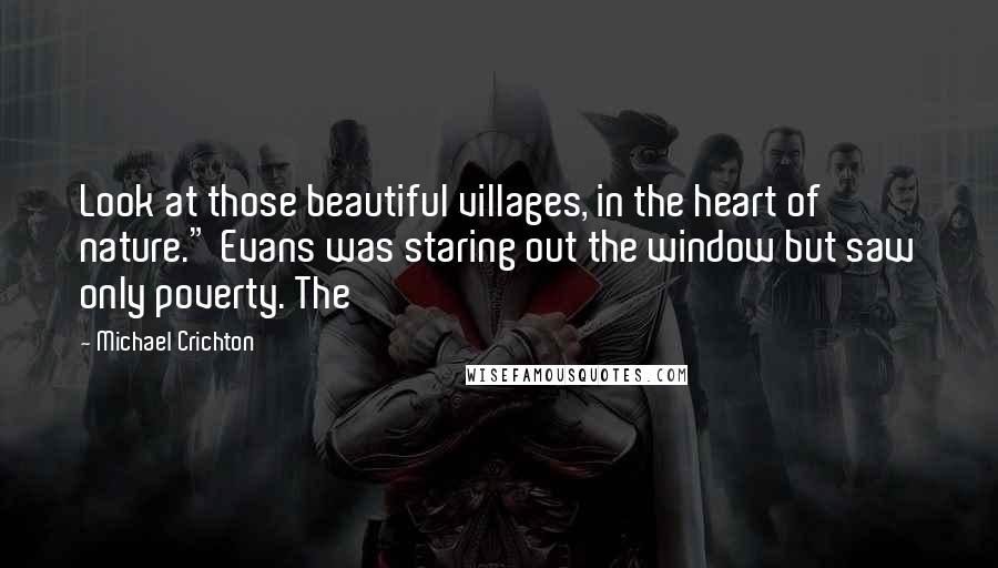 Michael Crichton Quotes: Look at those beautiful villages, in the heart of nature." Evans was staring out the window but saw only poverty. The