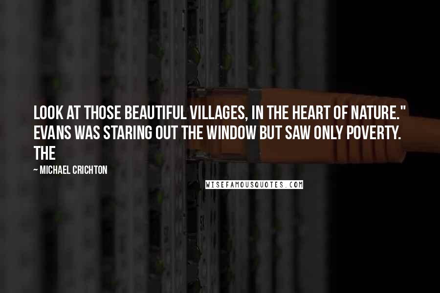 Michael Crichton Quotes: Look at those beautiful villages, in the heart of nature." Evans was staring out the window but saw only poverty. The