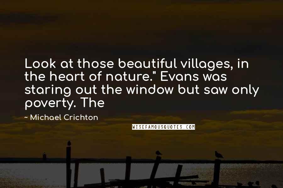 Michael Crichton Quotes: Look at those beautiful villages, in the heart of nature." Evans was staring out the window but saw only poverty. The