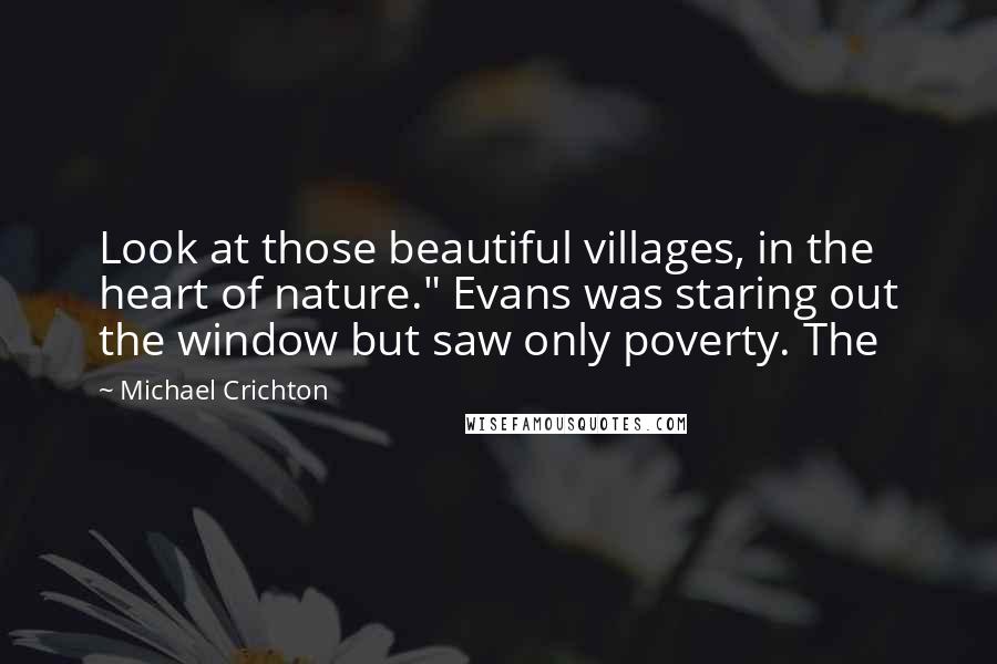 Michael Crichton Quotes: Look at those beautiful villages, in the heart of nature." Evans was staring out the window but saw only poverty. The