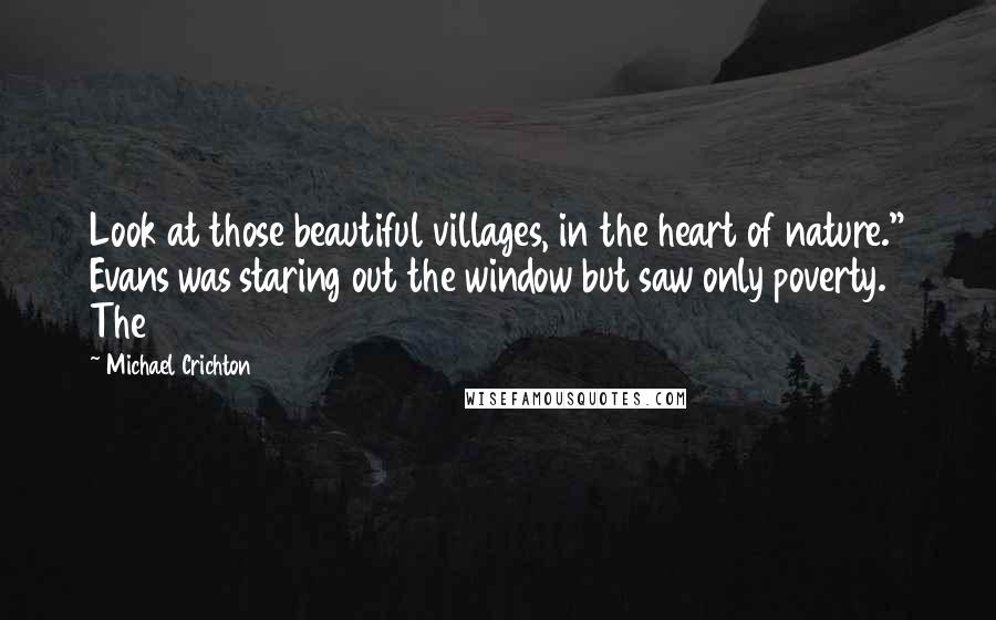 Michael Crichton Quotes: Look at those beautiful villages, in the heart of nature." Evans was staring out the window but saw only poverty. The