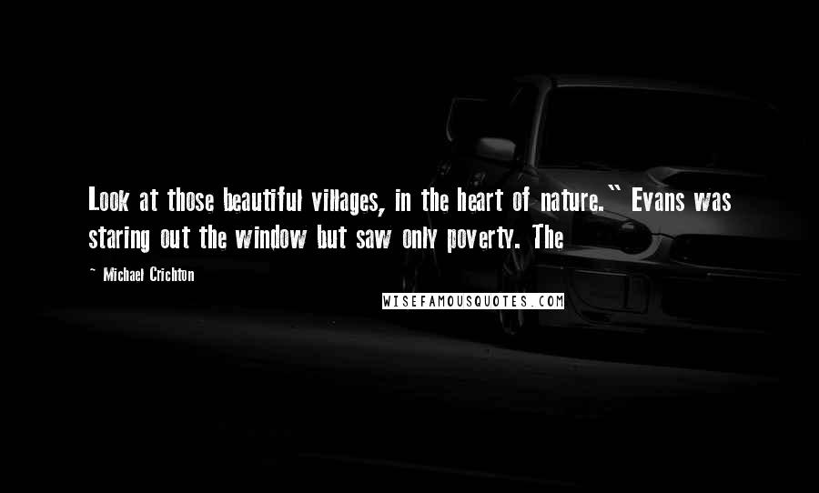 Michael Crichton Quotes: Look at those beautiful villages, in the heart of nature." Evans was staring out the window but saw only poverty. The