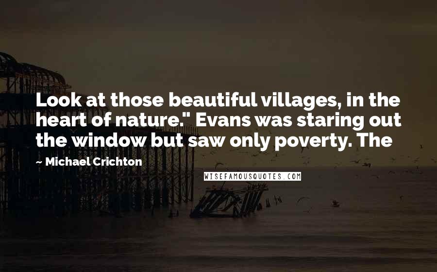 Michael Crichton Quotes: Look at those beautiful villages, in the heart of nature." Evans was staring out the window but saw only poverty. The