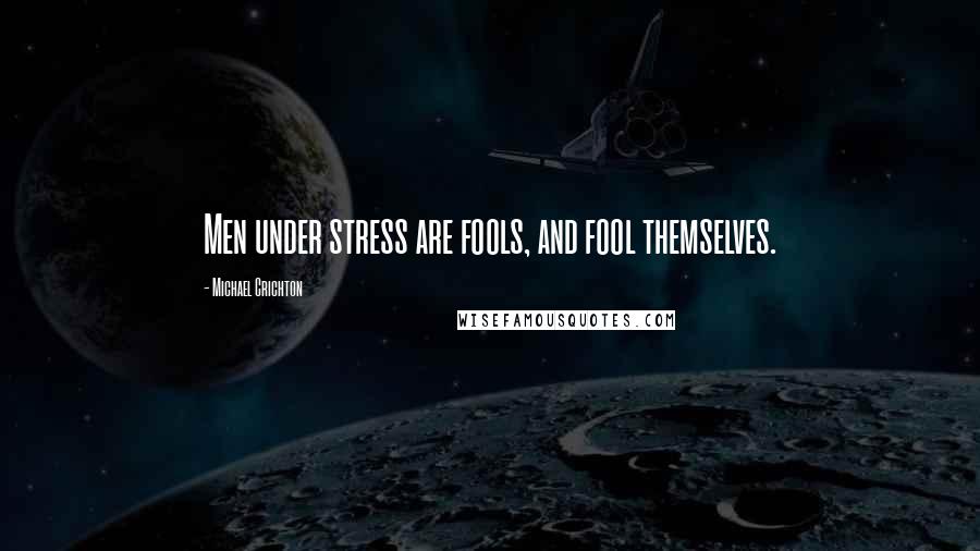 Michael Crichton Quotes: Men under stress are fools, and fool themselves.