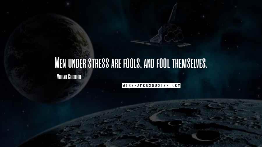 Michael Crichton Quotes: Men under stress are fools, and fool themselves.