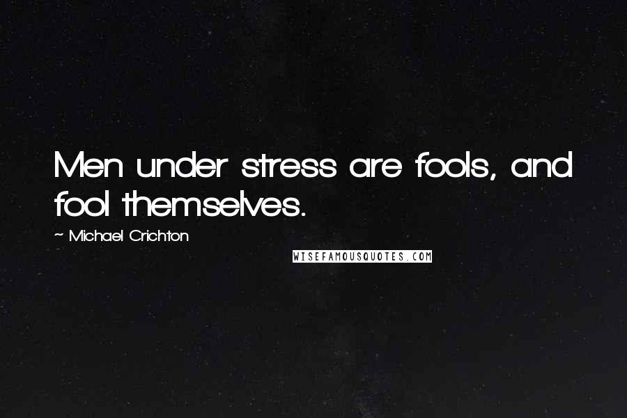 Michael Crichton Quotes: Men under stress are fools, and fool themselves.