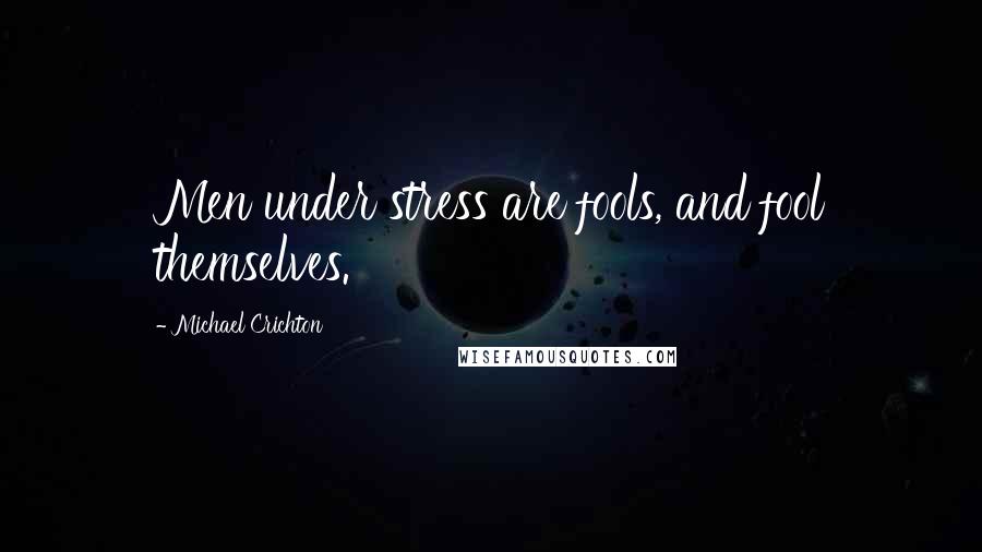 Michael Crichton Quotes: Men under stress are fools, and fool themselves.