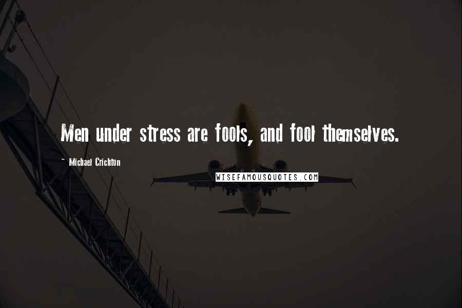 Michael Crichton Quotes: Men under stress are fools, and fool themselves.