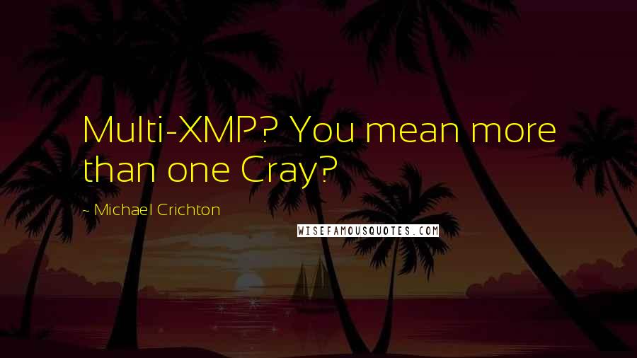 Michael Crichton Quotes: Multi-XMP? You mean more than one Cray?