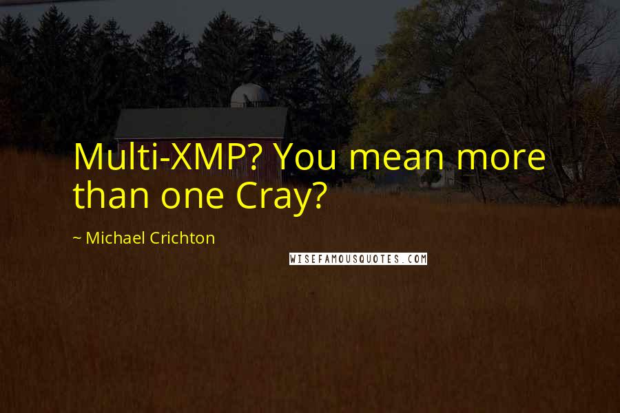 Michael Crichton Quotes: Multi-XMP? You mean more than one Cray?