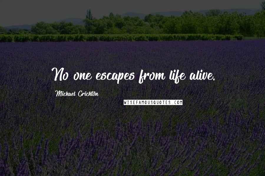 Michael Crichton Quotes: No one escapes from life alive.