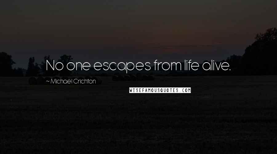 Michael Crichton Quotes: No one escapes from life alive.