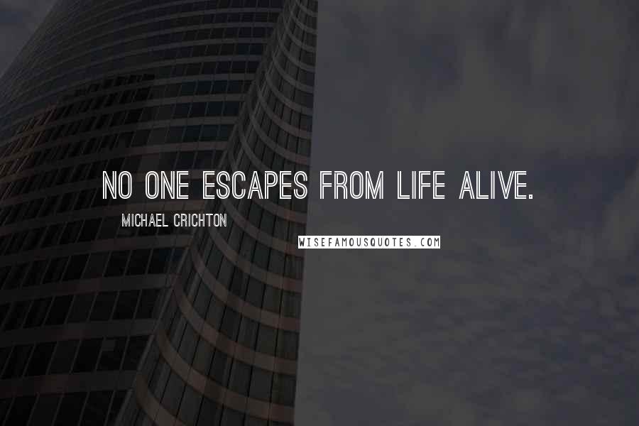 Michael Crichton Quotes: No one escapes from life alive.
