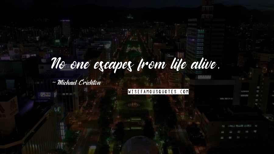 Michael Crichton Quotes: No one escapes from life alive.