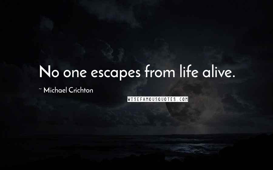 Michael Crichton Quotes: No one escapes from life alive.