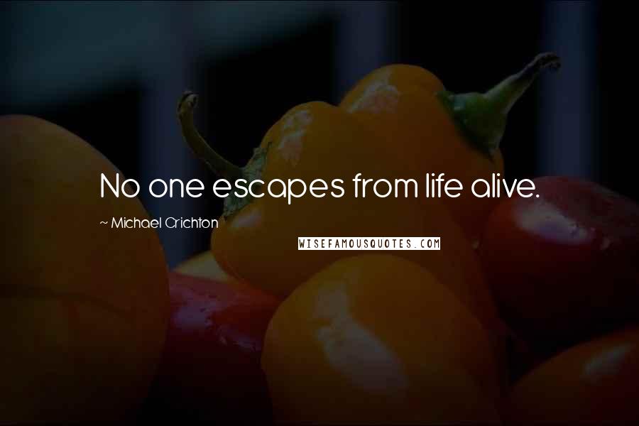 Michael Crichton Quotes: No one escapes from life alive.