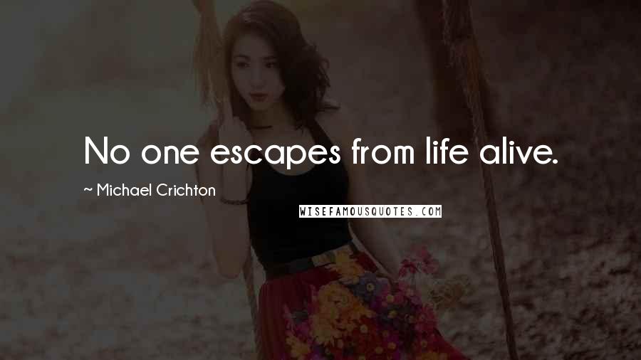 Michael Crichton Quotes: No one escapes from life alive.