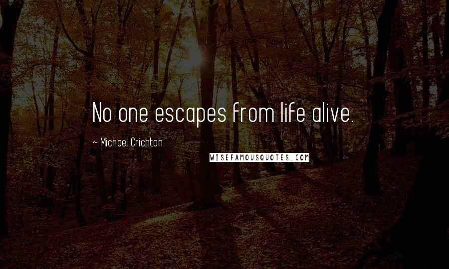 Michael Crichton Quotes: No one escapes from life alive.