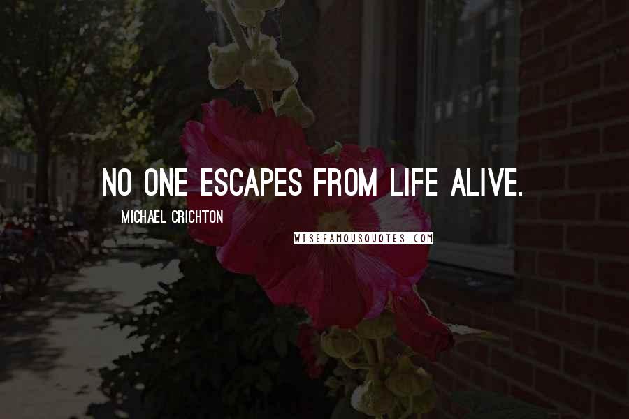 Michael Crichton Quotes: No one escapes from life alive.