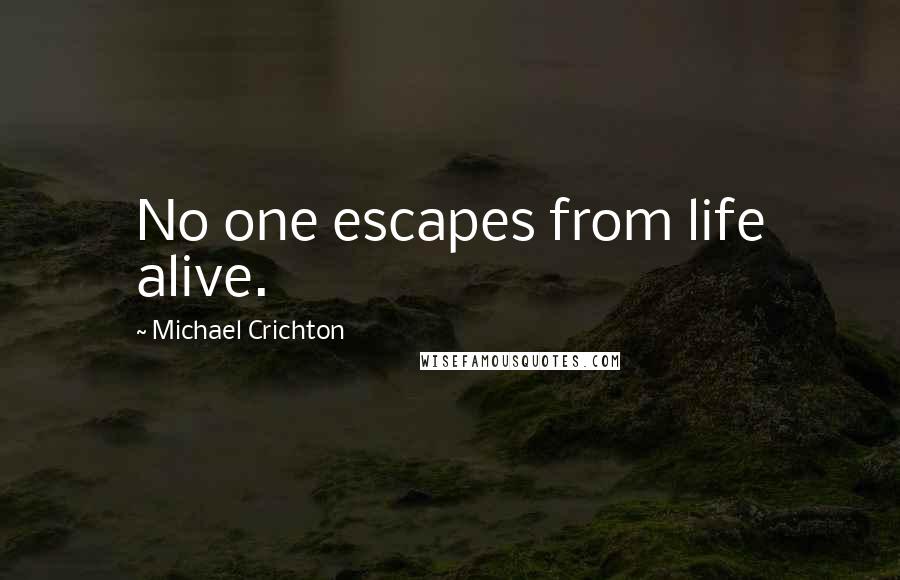 Michael Crichton Quotes: No one escapes from life alive.