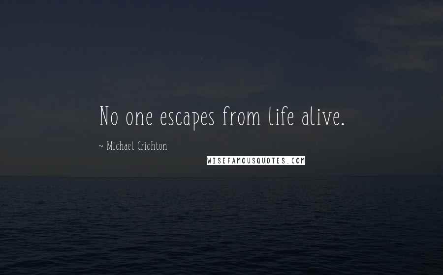 Michael Crichton Quotes: No one escapes from life alive.