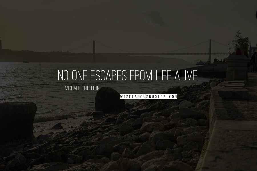 Michael Crichton Quotes: No one escapes from life alive.