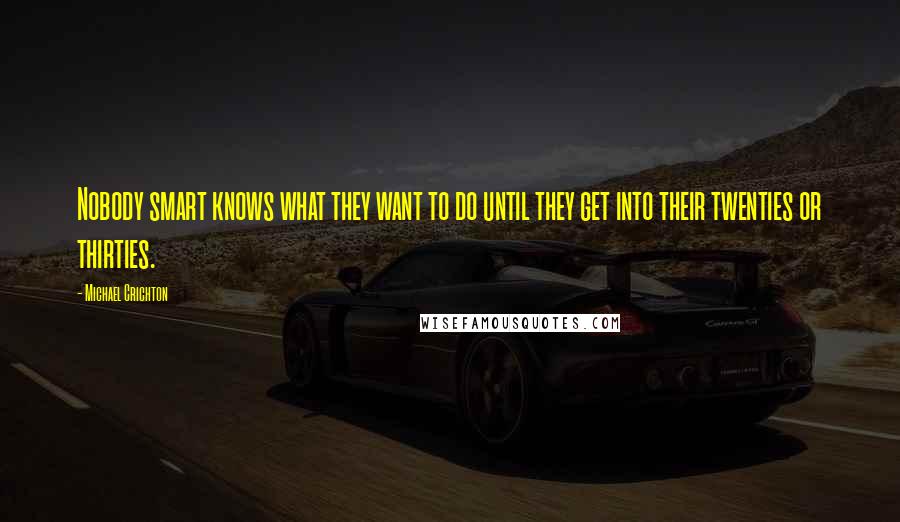 Michael Crichton Quotes: Nobody smart knows what they want to do until they get into their twenties or thirties.