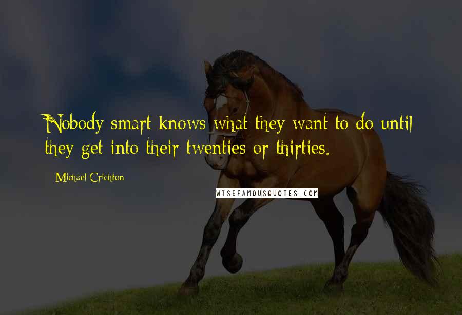 Michael Crichton Quotes: Nobody smart knows what they want to do until they get into their twenties or thirties.