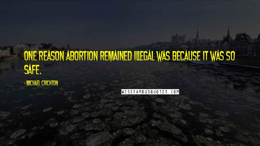 Michael Crichton Quotes: One reason abortion remained illegal was because it was so safe.