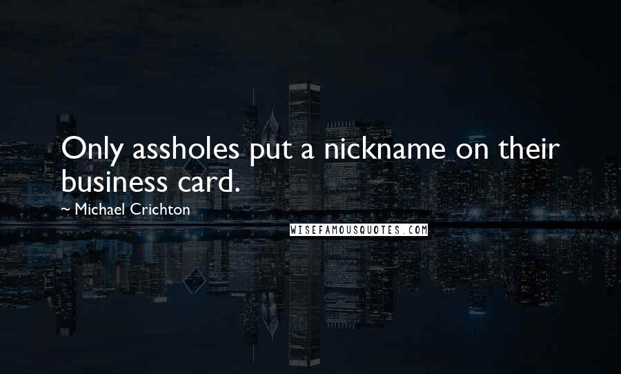 Michael Crichton Quotes: Only assholes put a nickname on their business card.