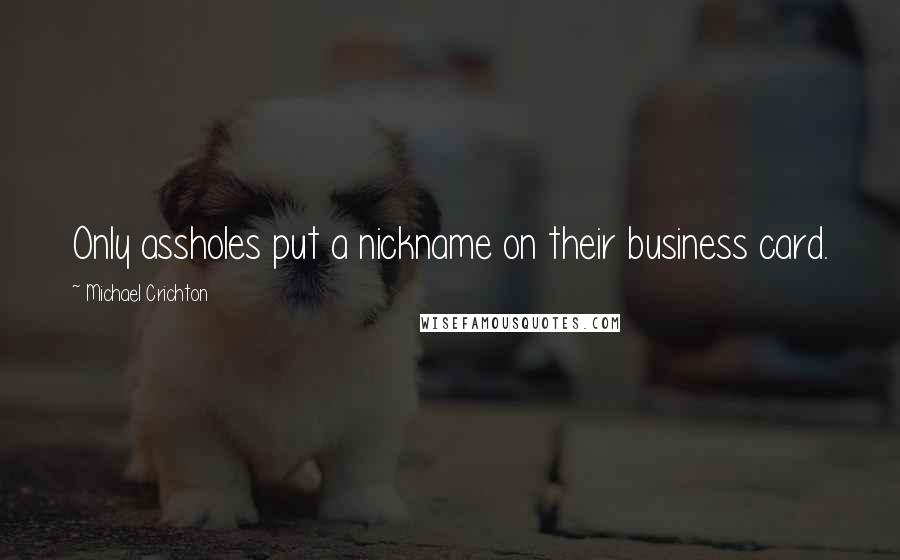 Michael Crichton Quotes: Only assholes put a nickname on their business card.