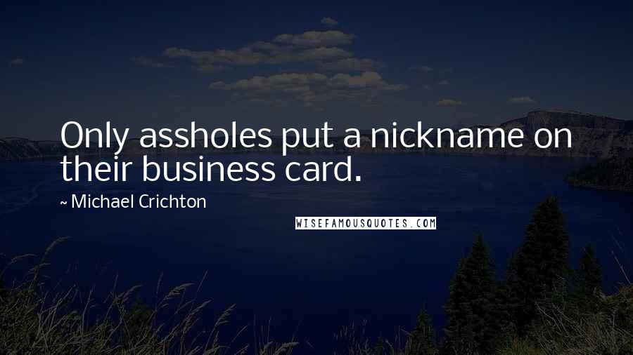 Michael Crichton Quotes: Only assholes put a nickname on their business card.