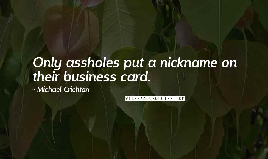 Michael Crichton Quotes: Only assholes put a nickname on their business card.