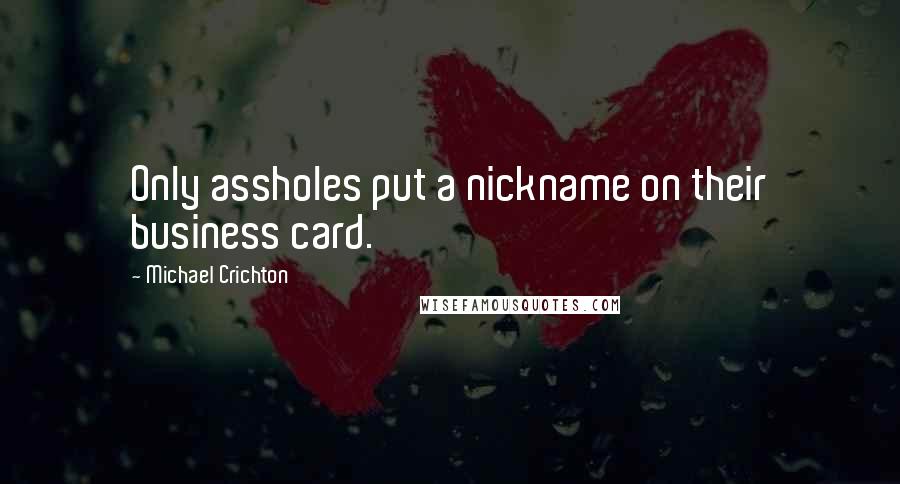 Michael Crichton Quotes: Only assholes put a nickname on their business card.