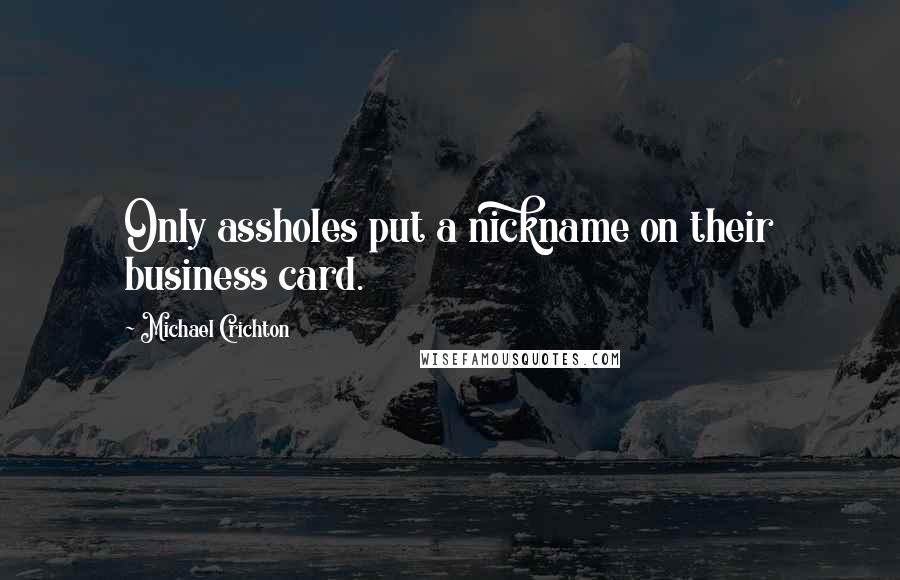 Michael Crichton Quotes: Only assholes put a nickname on their business card.