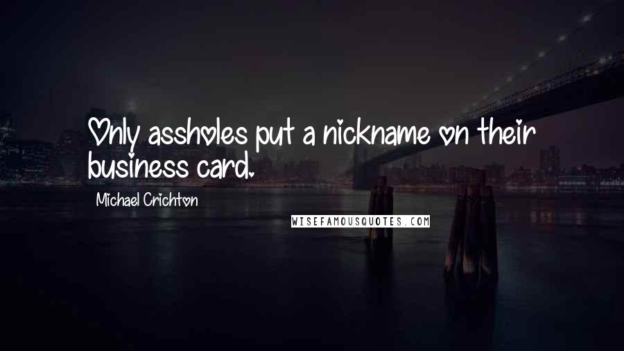 Michael Crichton Quotes: Only assholes put a nickname on their business card.