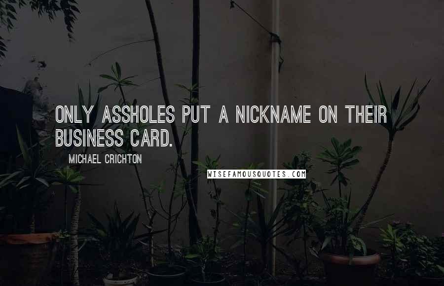 Michael Crichton Quotes: Only assholes put a nickname on their business card.